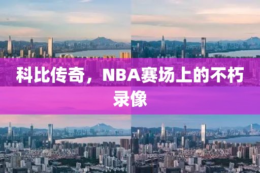 科比传奇，NBA赛场上的不朽录像