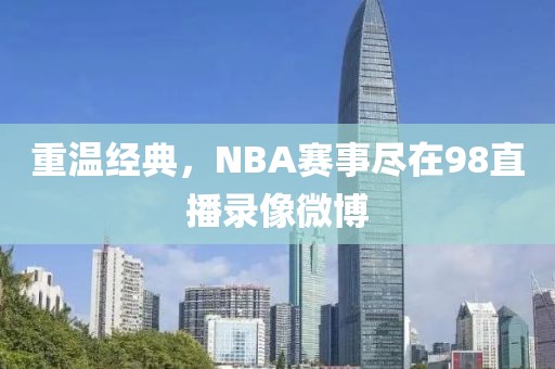 重温经典,NBA赛事尽在98直播录像微博
