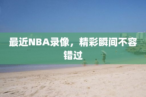 最近NBA录像，精彩瞬间不容错过