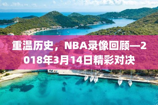 重温历史，NBA录像回顾—2018年3月14日精彩对决