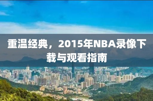 重温经典，2015年NBA录像下载与观看指南