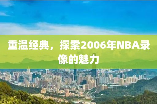 重温经典，探索2006年NBA录像的魅力