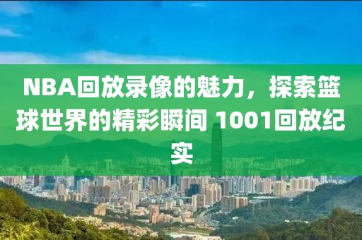 NBA回放录像的魅力，探索篮球世界的精彩瞬间 1001回放纪实