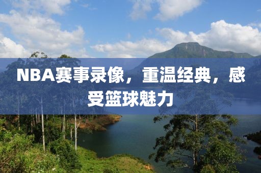 NBA赛事录像，重温经典，感受篮球魅力