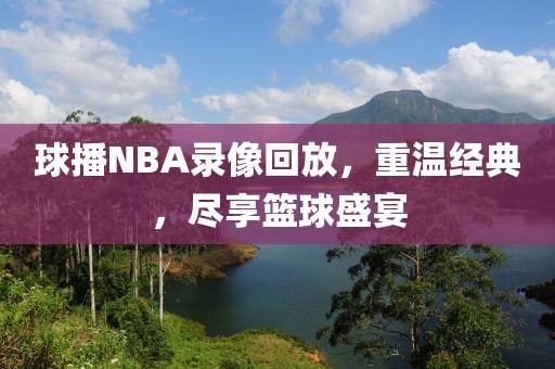 球播NBA录像回放，重温经典，尽享篮球盛宴