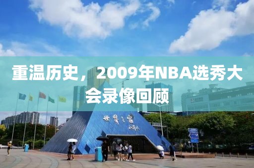 重温历史，2009年NBA选秀大会录像回顾