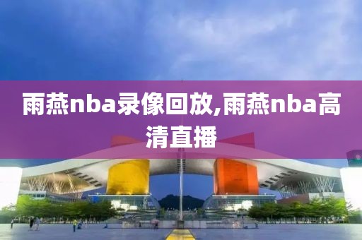 雨燕nba录像回放,雨燕nba高清直播