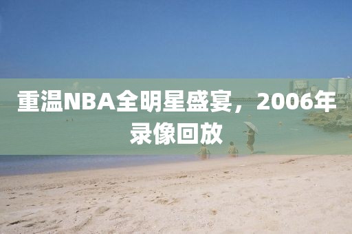 重温NBA全明星盛宴，2006年录像回放