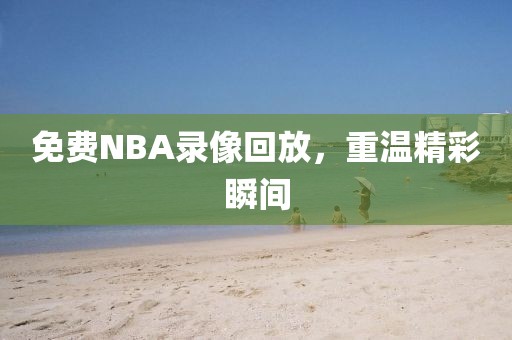 免费NBA录像回放，重温精彩瞬间