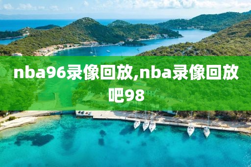 nba96录像回放,nba录像回放吧98