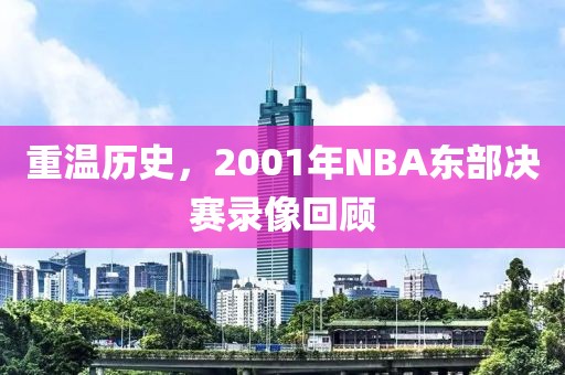 重温历史，2001年NBA东部决赛录像回顾