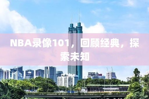 NBA录像101，回顾经典，探索未知