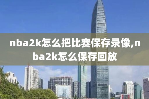 nba2k怎么把比赛保存录像,nba2k怎么保存回放