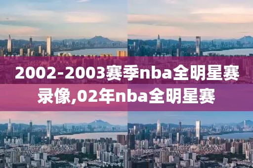 2002-2003赛季nba全明星赛录像,02年nba全明星赛