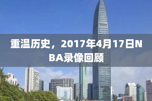 重温历史，2017年4月17日NBA录像回顾