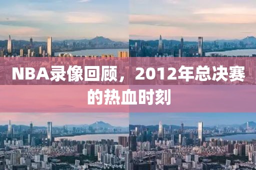 NBA录像回顾，2012年总决赛的热血时刻