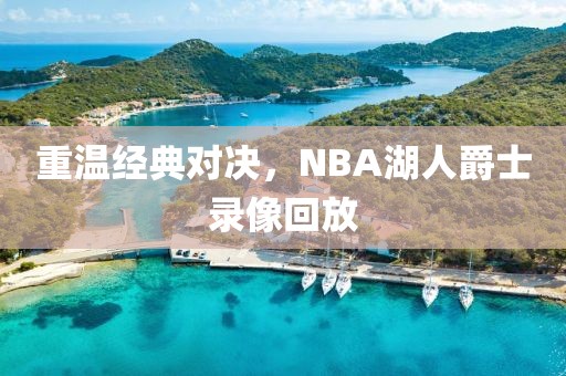 重温经典对决，NBA湖人爵士录像回放