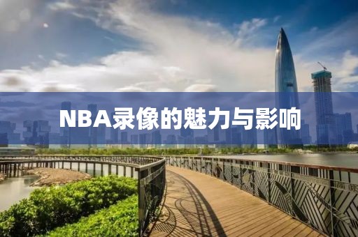 NBA录像的魅力与影响