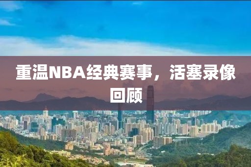重温NBA经典赛事，活塞录像回顾