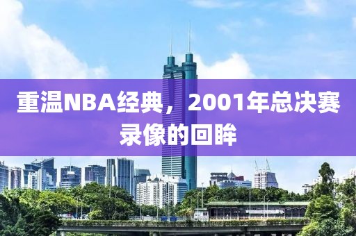 重温NBA经典，2001年总决赛录像的回眸