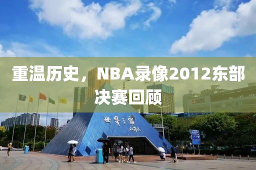 重温历史，NBA录像2012东部决赛回顾