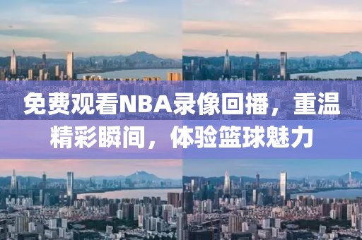 免费观看NBA录像回播，重温精彩瞬间，体验篮球魅力