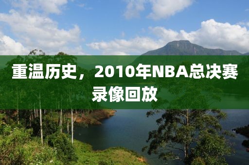 重温历史，2010年NBA总决赛录像回放
