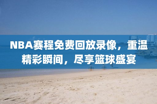 NBA赛程免费回放录像，重温精彩瞬间，尽享篮球盛宴