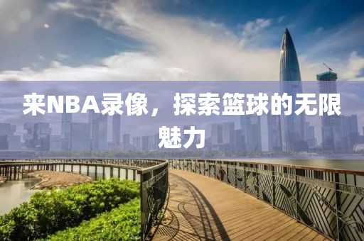 来NBA录像，探索篮球的无限魅力