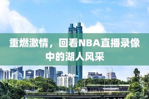 重燃激情，回看NBA直播录像中的湖人风采