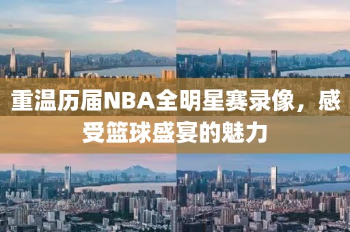 重温历届NBA全明星赛录像，感受篮球盛宴的魅力