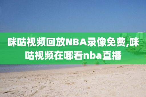 咪咕视频回放NBA录像免费,咪咕视频在哪看nba直播