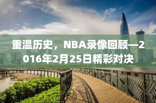 重温历史，NBA录像回顾—2016年2月25日精彩对决