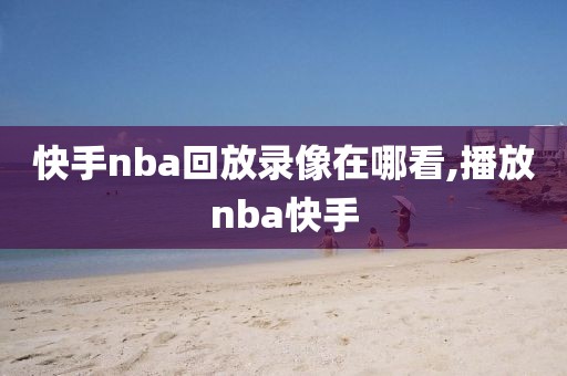 快手nba回放录像在哪看,播放nba快手