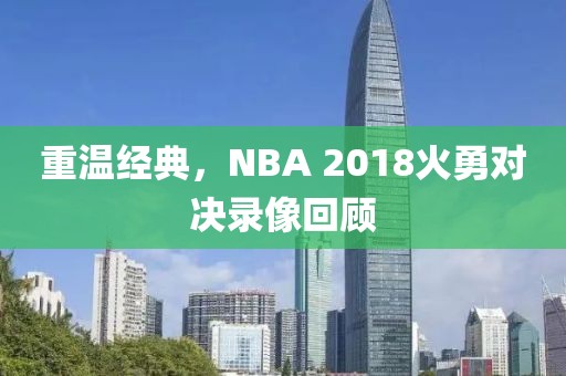 重温经典，NBA 2018火勇对决录像回顾