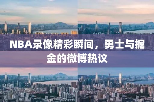 NBA录像精彩瞬间，勇士与掘金的微博热议