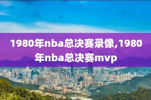 1980年nba总决赛录像,1980年nba总决赛mvp