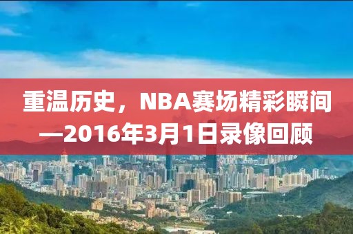 重温历史，NBA赛场精彩瞬间—2016年3月1日录像回顾