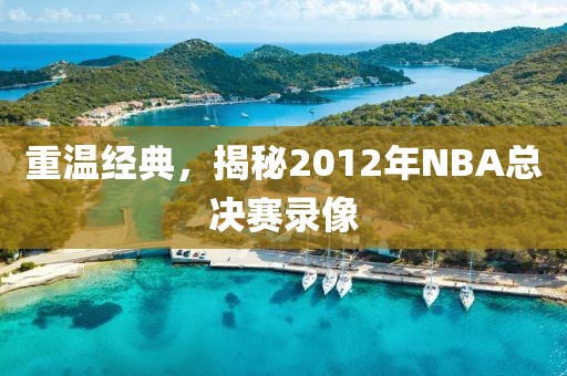 重温经典，揭秘2012年NBA总决赛录像