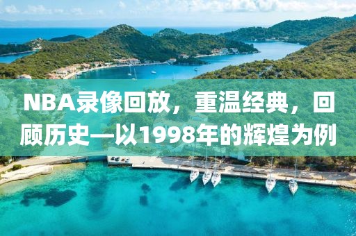 NBA录像回放，重温经典，回顾历史—以1998年的辉煌为例
