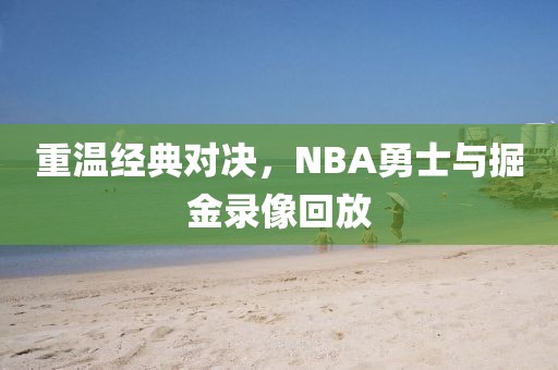 重温经典对决，NBA勇士与掘金录像回放