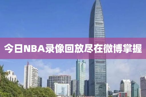 今日NBA录像回放尽在微博掌握