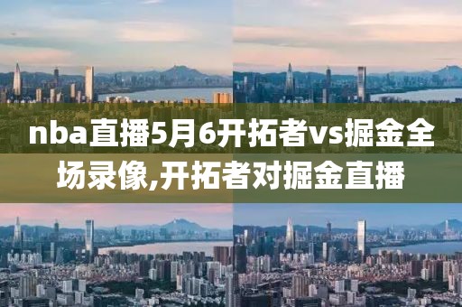 nba直播5月6开拓者vs掘金全场录像,开拓者对掘金直播