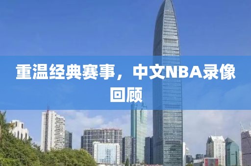 重温经典赛事，中文NBA录像回顾