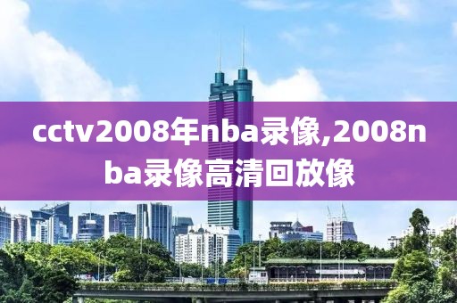 cctv2008年nba录像,2008nba录像高清回放像