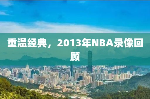 重温经典，2013年NBA录像回顾