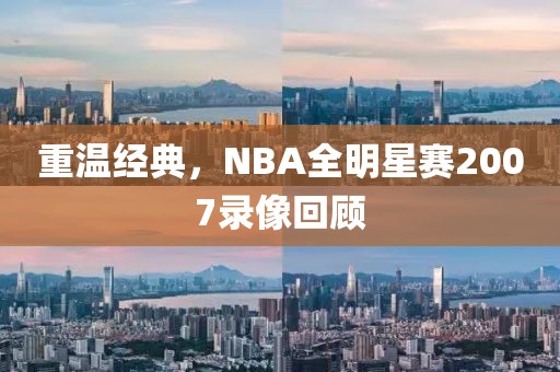 重温经典,NBA全明星赛2007录像回顾