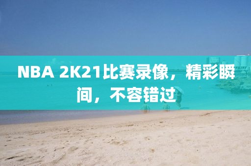 NBA 2K21比赛录像，精彩瞬间，不容错过
