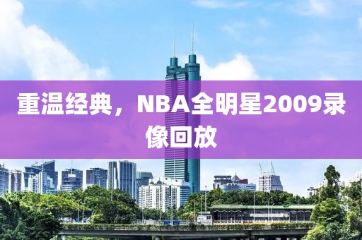 重温经典，NBA全明星2009录像回放