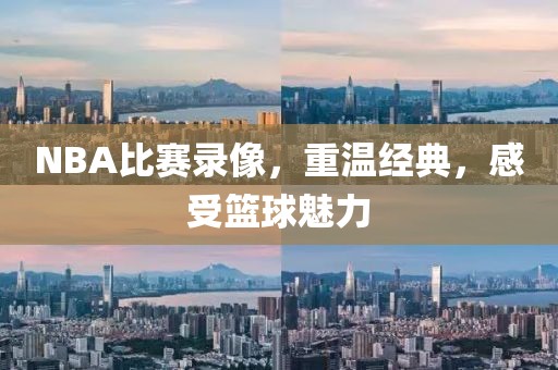 NBA比赛录像，重温经典，感受篮球魅力